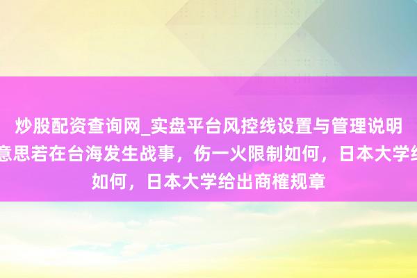 炒股配资查询网_实盘平台风控线设置与管理说明 追念：中好意思若在台海发生战事，伤一火限制如何，日本大学给出商榷规章