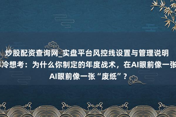 炒股配资查询网_实盘平台风控线设置与管理说明 2026开年冷想考：为什么你制定的年度战术，在AI眼前像一张“废纸”？