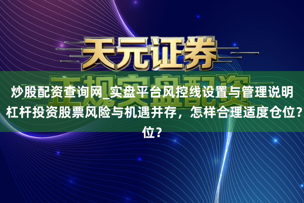 炒股配资查询网_实盘平台风控线设置与管理说明 杠杆投资股票风险与机遇并存，怎样合理适度仓位？