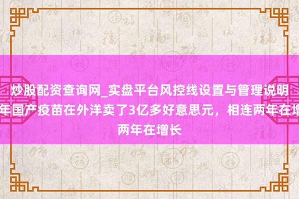 炒股配资查询网_实盘平台风控线设置与管理说明 旧年国产疫苗在外洋卖了3亿多好意思元，相连两年在增长