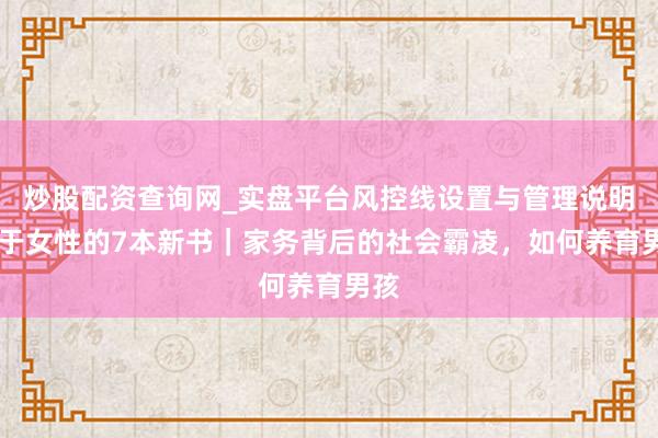 炒股配资查询网_实盘平台风控线设置与管理说明 对于女性的7本新书｜家务背后的社会霸凌，如何养育男孩