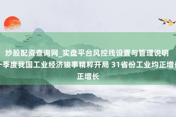 炒股配资查询网_实盘平台风控线设置与管理说明 一季度我国工业经济竣事精粹开局 31省份工业均正增长
