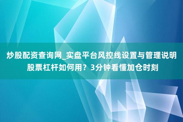 炒股配资查询网_实盘平台风控线设置与管理说明 股票杠杆如何用？3分钟看懂加仓时刻