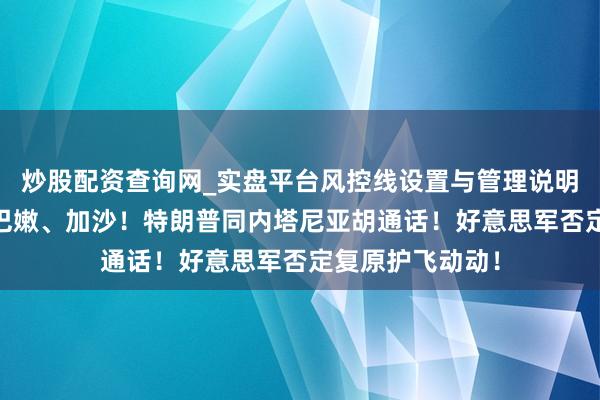 炒股配资查询网_实盘平台风控线设置与管理说明 以色列空袭黎巴嫩、加沙！特朗普同内塔尼亚胡通话！好意思军否定复原护飞动动！