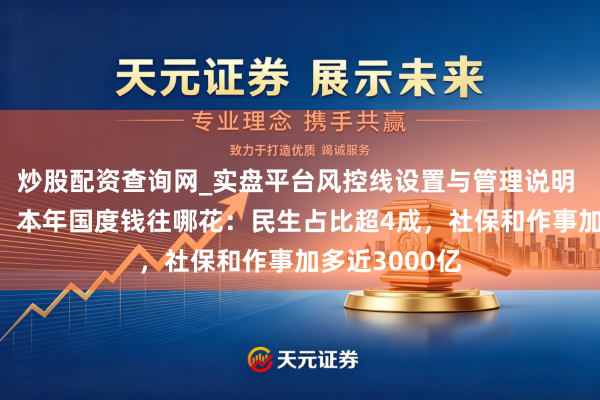 炒股配资查询网_实盘平台风控线设置与管理说明 首超30万亿！本年国度钱往哪花：民生占比超4成，社保和作事加多近3000亿