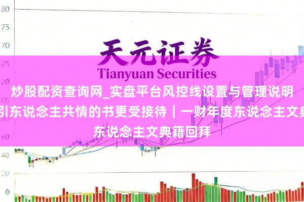 炒股配资查询网_实盘平台风控线设置与管理说明 好读且引东说念主共情的书更受接待｜一财年度东说念主文典籍回拜